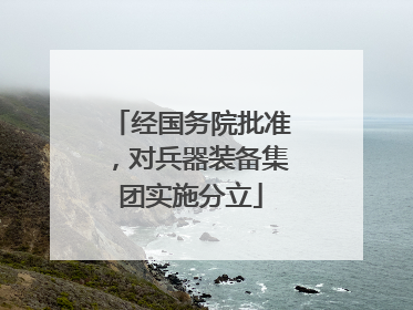 经国务院批准，对兵器装备集团实施分立