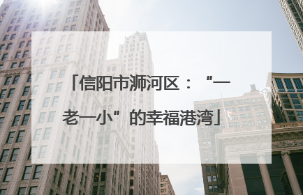 信阳市浉河区：“一老一小”的幸福港湾