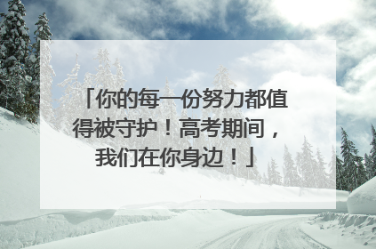 你的每一份努力都值得被守护！高考期间，我们在你身边！