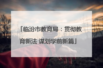 临汾市教育局：贯彻教育新法 谋划学前新篇