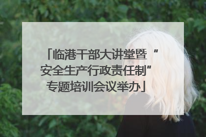 临港干部大讲堂暨“安全生产行政责任制”专题培训会议举办