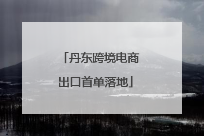 丹东跨境电商出口首单落地