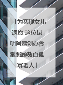 为实现女儿遗愿 这位昆明阿姨创办食堂照顾数百孤寡老人