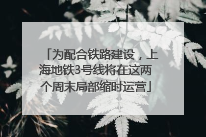 为配合铁路建设，上海地铁3号线将在这两个周末局部缩时运营