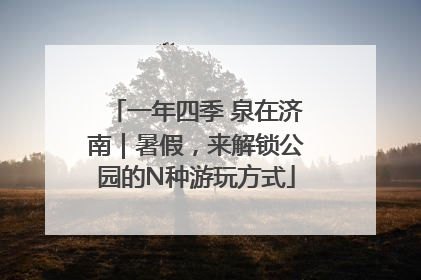 一年四季 泉在济南｜暑假，来解锁公园的N种游玩方式