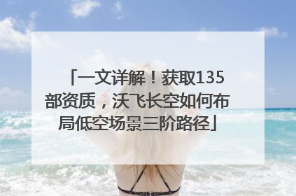 一文详解！获取135部资质，沃飞长空如何布局低空场景三阶路径