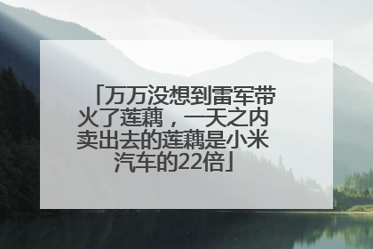 万万没想到雷军带火了莲藕，一天之内卖出去的莲藕是小米汽车的22倍