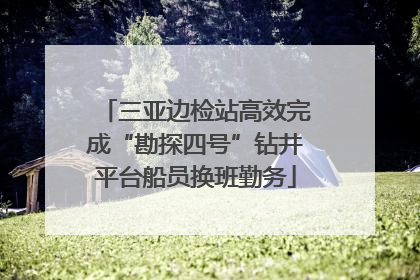 三亚边检站高效完成“勘探四号”钻井平台船员换班勤务