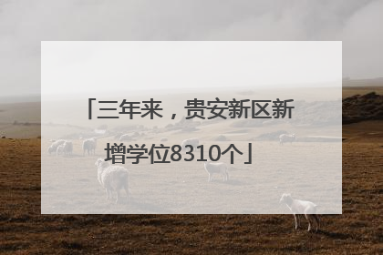 三年来，贵安新区新增学位8310个