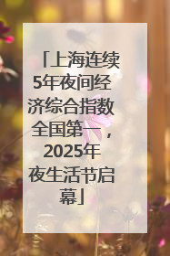上海连续5年夜间经济综合指数全国第一，2025年夜生活节启幕