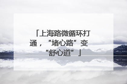 上海路微循环打通，“堵心路”变“舒心道”