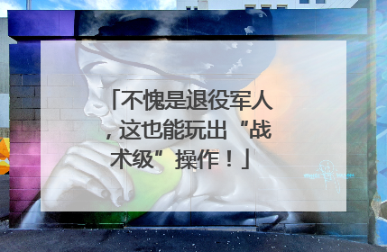 不愧是退役军人，这也能玩出“战术级”操作！
