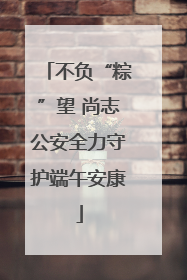不负“粽”望 尚志公安全力守护端午安康
