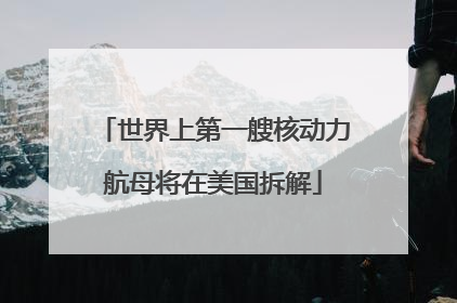 世界上第一艘核动力航母将在美国拆解