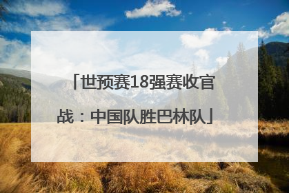 世预赛18强赛收官战：中国队胜巴林队