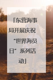 东营海事局开展庆祝“世界海员日”系列活动