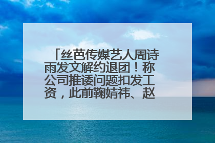 丝芭传媒艺人周诗雨发文解约退团！称公司推诿问题扣发工资，此前鞠婧祎、赵粤等多名艺人解约