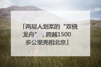 两层人划桨的“双桡龙舟”，跨越1500多公里亮相北京
