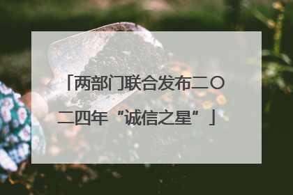两部门联合发布二〇二四年“诚信之星”