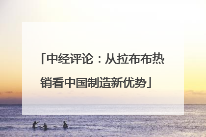 中经评论：从拉布布热销看中国制造新优势