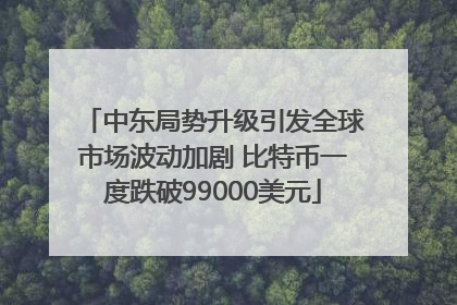 中东局势升级引发全球市场波动加剧 比特币一度跌破99000美元