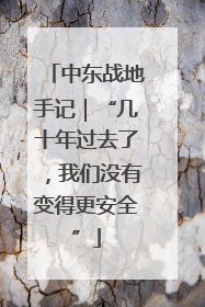 中东战地手记｜“几十年过去了，我们没有变得更安全”