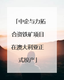 中企与力拓合资铁矿项目在澳大利亚正式投产