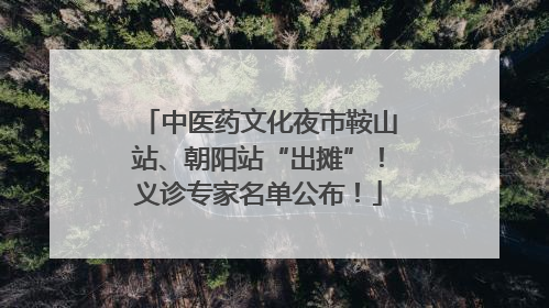 中医药文化夜市鞍山站、朝阳站“出摊”！义诊专家名单公布！