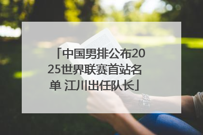 中国男排公布2025世界联赛首站名单 江川出任队长