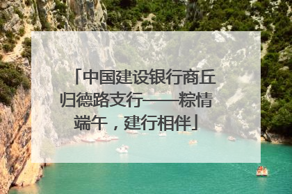 中国建设银行商丘归德路支行——粽情端午，建行相伴