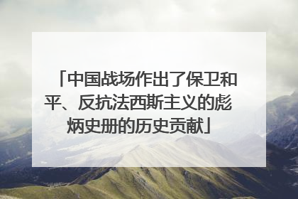 中国战场作出了保卫和平、反抗法西斯主义的彪炳史册的历史贡献