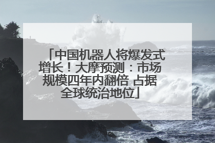 中国机器人将爆发式增长！大摩预测：市场规模四年内翻倍 占据全球统治地位