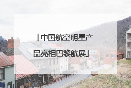 中国航空明星产品亮相巴黎航展
