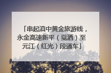 串起滇中黄金旅游线，永金高速新平（戛洒）至元江（红光）段通车