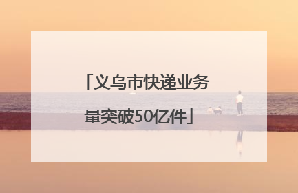 义乌市快递业务量突破50亿件