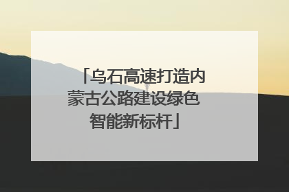 乌石高速打造内蒙古公路建设绿色智能新标杆
