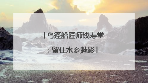 乌篷船匠师钱寿堂：留住水乡魅影