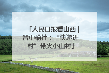 人民日报看山西｜晋中榆社：“快递进村”带火小山村