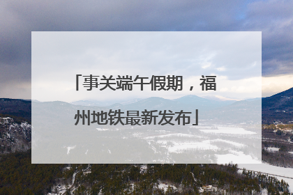 事关端午假期，福州地铁最新发布