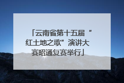 云南省第十五届“红土地之歌”演讲大赛昭通复赛举行