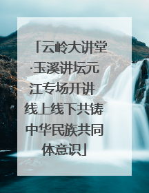 云岭大讲堂·玉溪讲坛元江专场开讲 线上线下共铸中华民族共同体意识