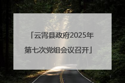 云霄县政府2025年第七次党组会议召开