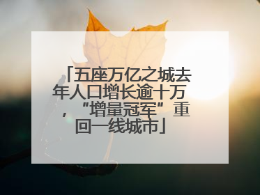 五座万亿之城去年人口增长逾十万，“增量冠军”重回一线城市