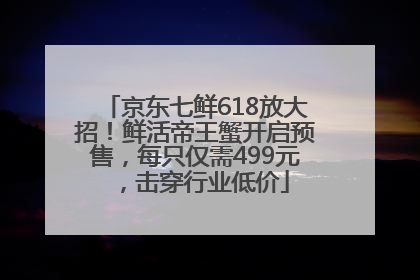 京东七鲜618放大招！鲜活帝王蟹开启预售，每只仅需499元，击穿行业低价