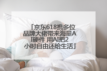 京东618携多位品牌大佬带来海量AI硬件 用AI把2小时自由还给生活