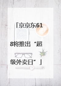 京京东618将推出“超级外卖日”
