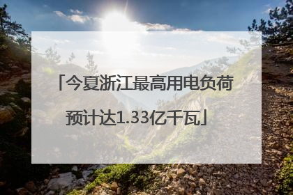 今夏浙江最高用电负荷预计达1.33亿千瓦