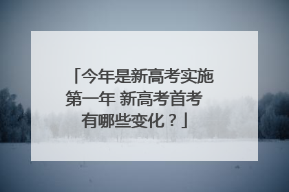 今年是新高考实施第一年 新高考首考有哪些变化？