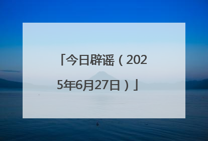 今日辟谣（2025年6月27日）