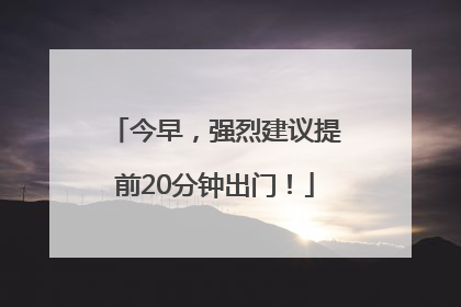 今早，强烈建议提前20分钟出门！